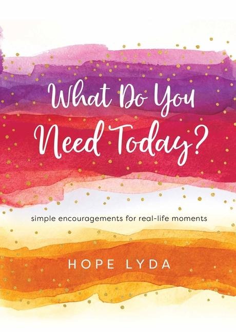 What Do You Need Today?: Simple Encouragements for Real-Life Moments