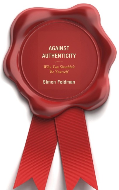 Against Authenticity: Why You Shouldnt Be Yourself