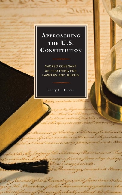 Approaching the U.S. Constitution: Sacred Covenant or Plaything for Lawyers and Judges