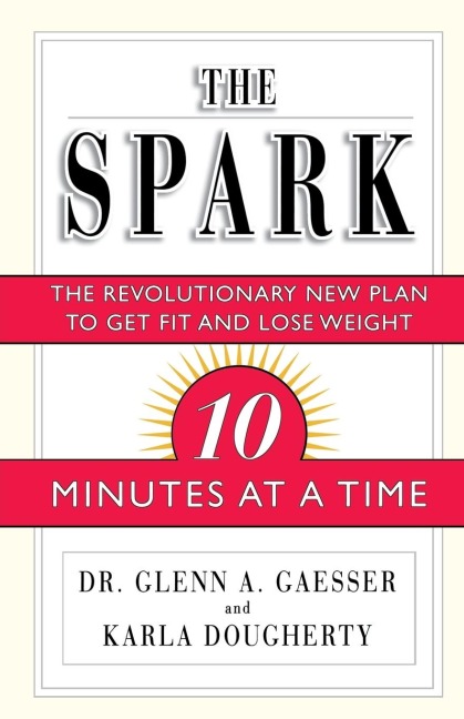 The Spark: The Revolutionary New Plan to Get Fit and Lose Weight--10 Minutes at a Time