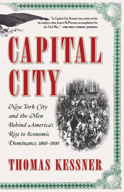 Capital City: New York City and the Men Behind Americas Rise to Economic Dominance, 1860-1900