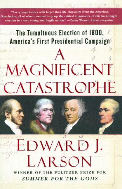 A Magnificent Catastrophe: The Tumultuous Election of 1800, Americas First Presidential Campaign