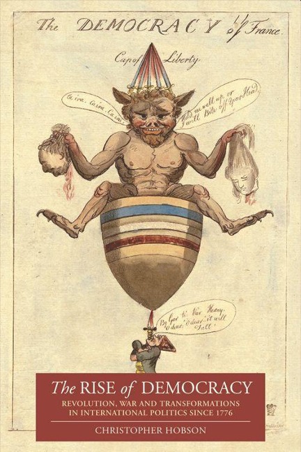 The Rise of Democracy: Revolution, War and Transformations in International Politics Since 1776