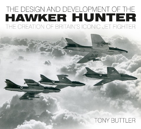 The Design and Development of the Hawker Hunter: The Creation of Britains Iconic Jet Fighter
