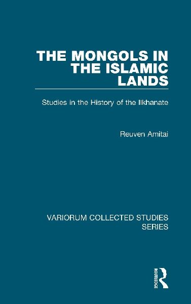 The Mongols in the Islamic Lands: Studies in the History of the Ilkhanate
