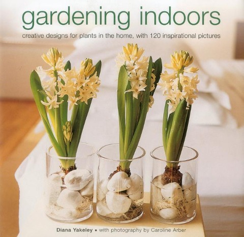 Gardening Indoors: Creative Designs for Plants in the Home, with 120 Inspirational Pictures