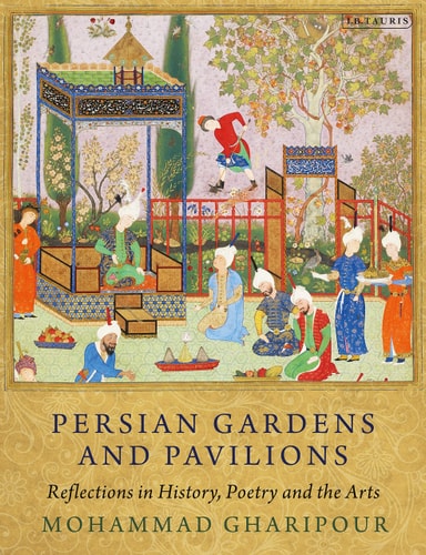Persian Gardens and Pavilions Reflections in History, Poetry and the Arts