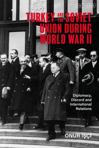 Turkey and the Soviet Union During World War II Diplomacy, Discord and International Relations