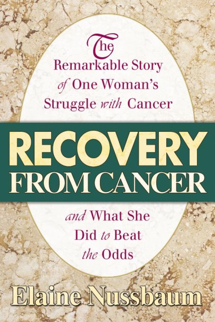 Recovery from Cancer: The Remarkable Story of One Womans Struggle with Cancer and What She Did to Beat the Odds