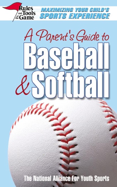 A Parents Guide to Baseball & Softball: Maxmizing Your Childs Sports Experience