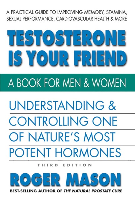 Testosterone Is Your Friend: Understanding & Controlling One of Natures Most Potent Hormones