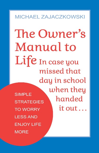 The Owners Manual to Life: Simple Strategies to Worry Less and Enjoy Life More