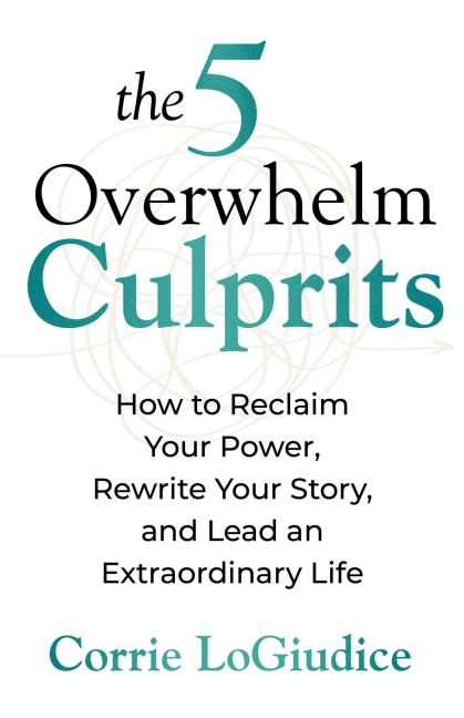 The 5 Overwhelm Culprits: Strategies to Save Your Sanity Without Sacrificing Your Success