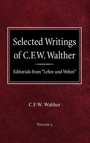 Selected Writings of C.F.W. Walther Volume 3 Editorials from "Lehre und Wehre"