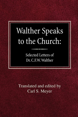 Walther Speaks to the Church Selected Letters of Dr. C. F. W. Walther