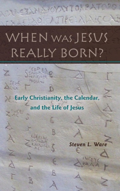 When Was Jesus Really Born?  Early Christianity, the Calendar, and the Life of Jesus