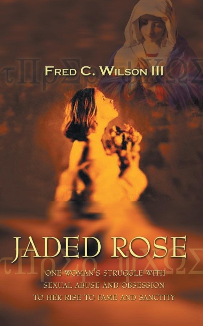 Jaded Rose: One Womans Struggle with Sexual Abuse and Obsession to Her Rise to Fame and Sanctity