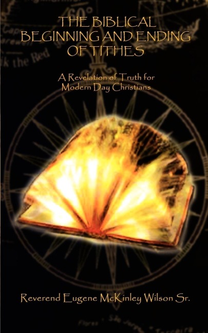 THE BIBLICAL BEGINNING AND ENDING OF TITHES: A Revelation of Truth for Modern Day Christians