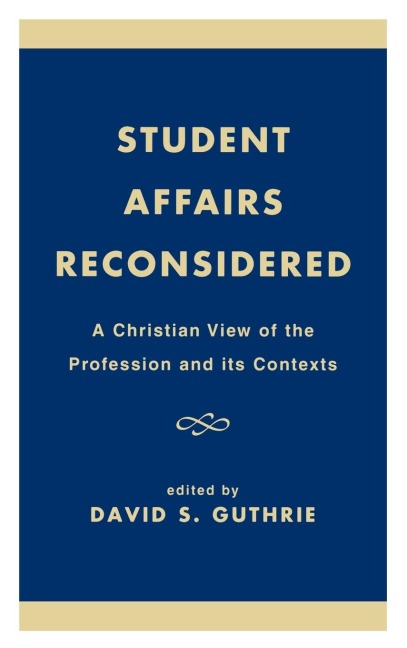 Student Affairs Reconsidered: A Christian View of the Profession and its Contexts