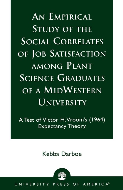 Empirical Study of the Social Correlates of Job Satisfaction among Plant Science Graduates of a Mid-Western University: A Test of Victor H. Vrooms (1964) Expectancy Theory