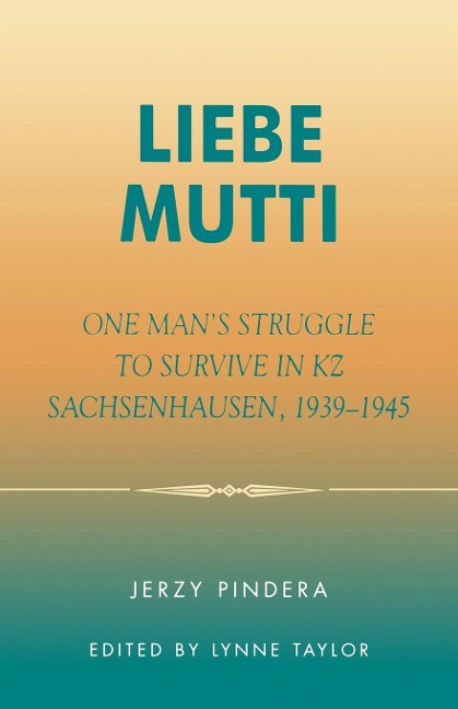 Liebe Mutti: One Mans Struggle to Survive in KZ Sachsenhausen, 1939-1945