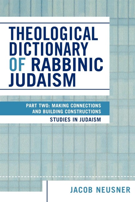 Theological Dictionary of Rabbinic Judaism: Part Two: Making Connections and Building Constructions