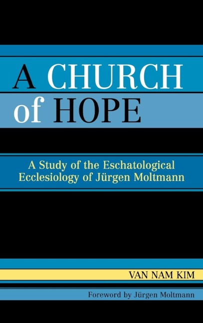 Church of Hope: A Study of the Eschatological Ecclesiology of Jurgen Moltmann
