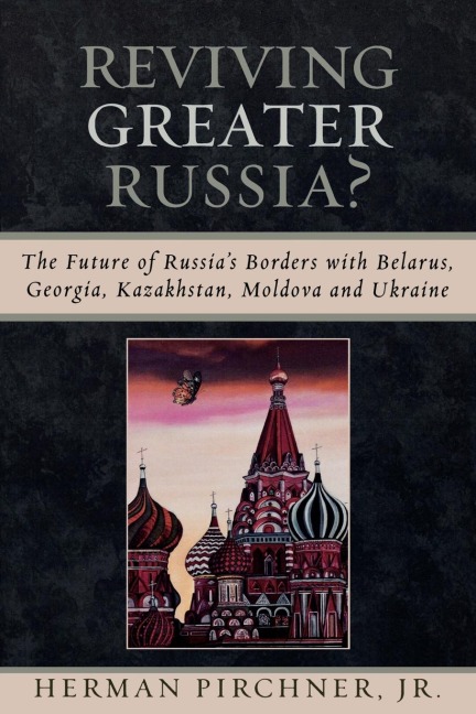 Reviving Greater Russia: The Future of Russias Borders and Belarus, Georgia, Kazakhastan, Moldova