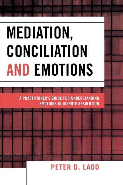 Mediation, Conciliation, and Emotions: A Practitioners Guide for Understanding Emotions in Dispute Resolution