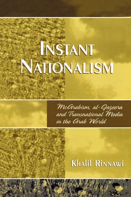 Instant Nationalism: McArabism, al-Jazeera, and Transnational Media in the Arab World
