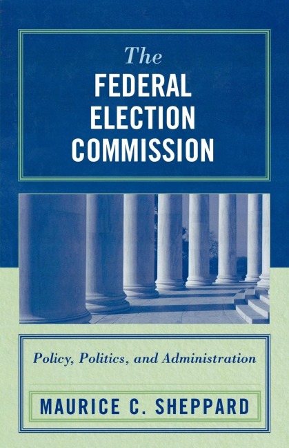 Federal Election Commission: Policy, Politics, and Administration