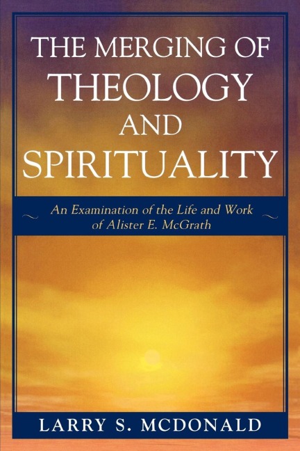 Merging of Theology and Spirituality: An Examination of the Life and Work of Alister E. McGrath