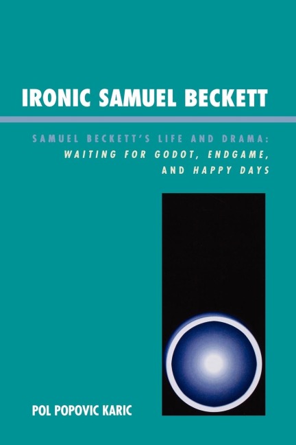 Ironic Samuel Beckett: Samuel Becketts Life and Drama