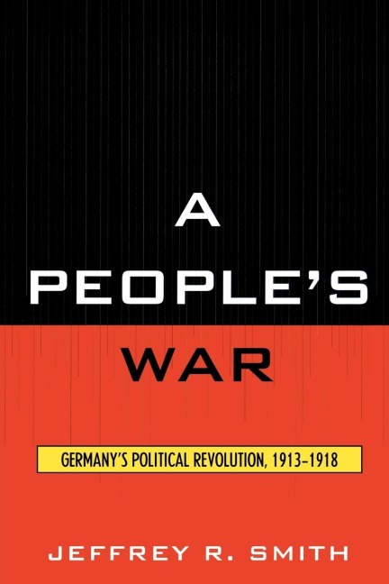 Peoples War: Germanys Political Revolution, 1913-1918