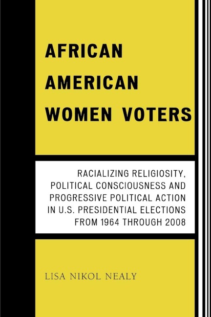 African American Women Voters: Racializing Religiosity, Political Consciousness and Progressive Political Action in U.S. Presidential Elections from 1964 through 2008