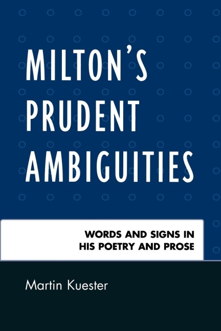 Miltons Prudent Ambiguities: Words and Signs in His Poetry and Prose