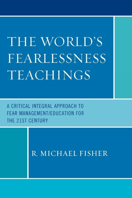 Worlds Fearlessness Teachings: A Critical Integral Approach to Fear Management/Education for the 21st Century