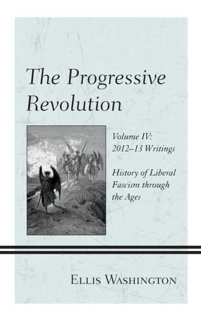 Progressive Revolution: History of Liberal Fascism through the Ages, Vol. IV: 2012-13 Writings