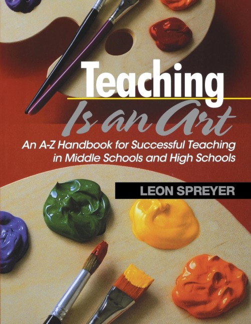 Teaching Is an Art: An A-Z Handbook for Successful Teaching in Middle Schools and High Schools