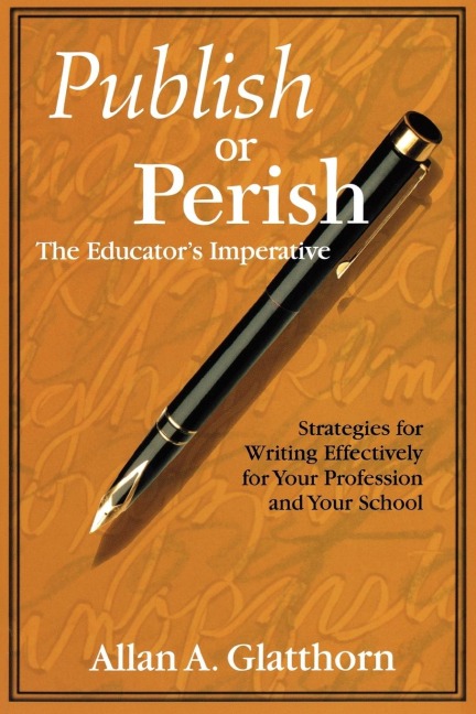Publish or Perish - The Educators Imperative: Strategies for Writing Effectively for Your Profession and Your School