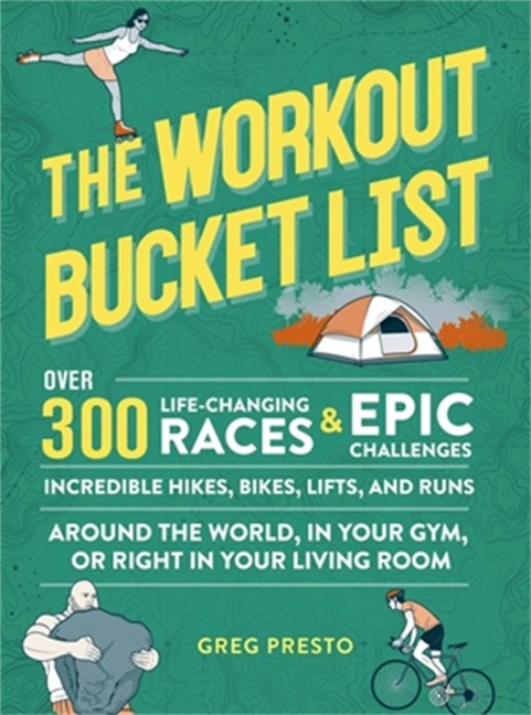 The Workout Bucket List: Over 300 Life-Changing Races, Epic Challenges, and Incredible Hikes, Bikes, Lifts, and Runs Around the World, in Your Gym, or Right in Your Living Room