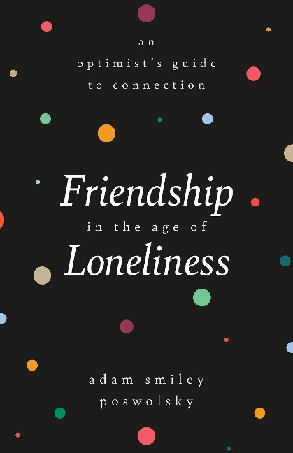 Friendship in the Age of Loneliness: An Optimists Guide to Connection