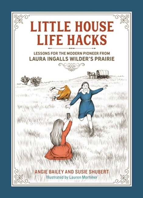 Little House Life Hacks: Lessons for the Modern Pioneer from Laura Ingalls Wilders Prairie