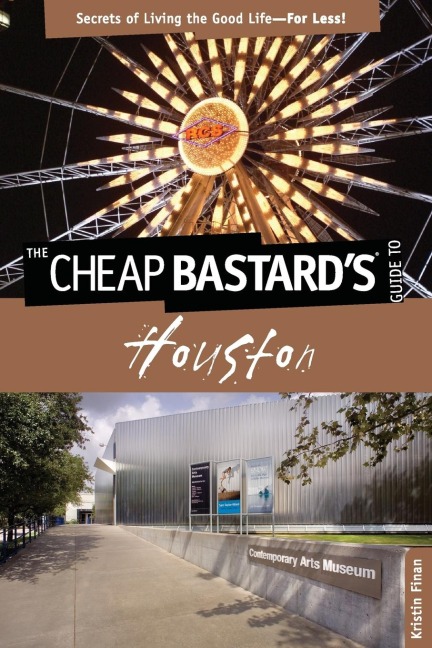 Cheap Bastards® Guide to Houston: Secrets Of Living The Good Life--For Less!