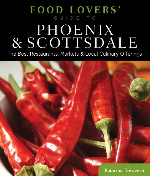 Food Lovers Guide To(r) Phoenix & Scottsdale: The Best Restaurants, Markets & Local Culinary Offerings