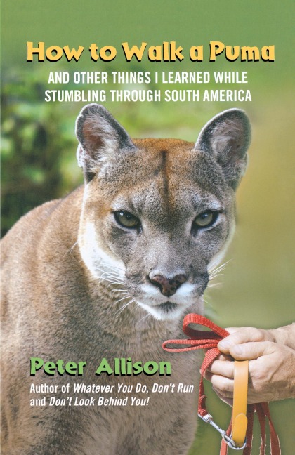 How to Walk a Puma: And Other Things I Learned While Stumbling Through South America