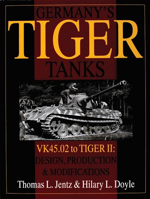 Germany's Tiger Tanks: VK45.02 to TIGER II Design, Production & Modifications