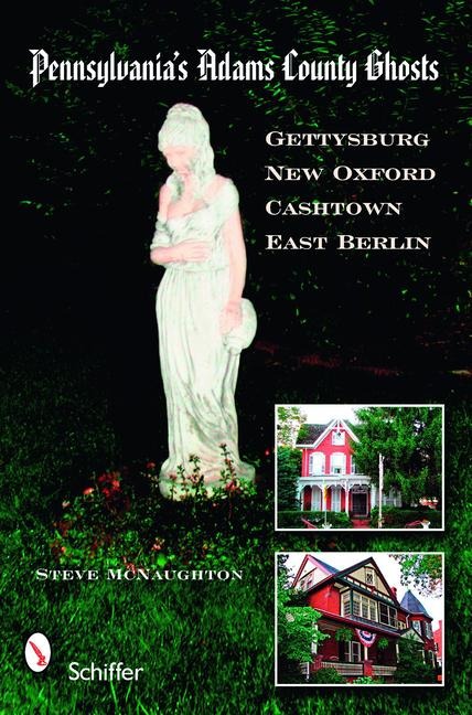 Pennsylvanias Adams County Ghosts: Gettysburg, New Oxford, Cashtown, and East Berlin