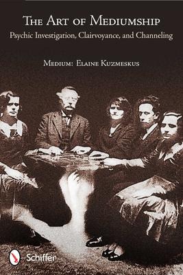 The Art of Mediumship: Psychic Investigation, Clairvoyance, and Channeling: Psychic Investigation, Clairvoyance, and Channeling