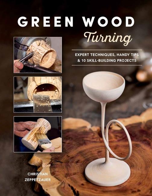 Green Wood Turning: Expert Techniques, Handy Tips, and 10 Skill-Building Projects (A Step-by-Step Illustrated Woodworkers Guide to Woodturning Bowls, Goblets, Decorative Trees, and More)